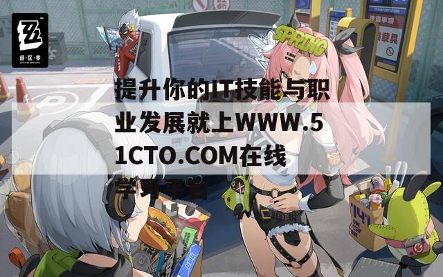 提升你的IT技能与职业发展就上WWW.51CTO.COM在线学习平台