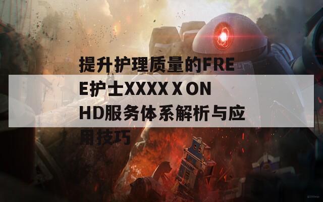 提升护理质量的FREE护士XXXXⅩONHD服务体系解析与应用技巧