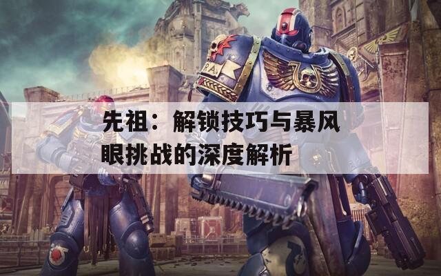 先祖：解锁技巧与暴风眼挑战的深度解析