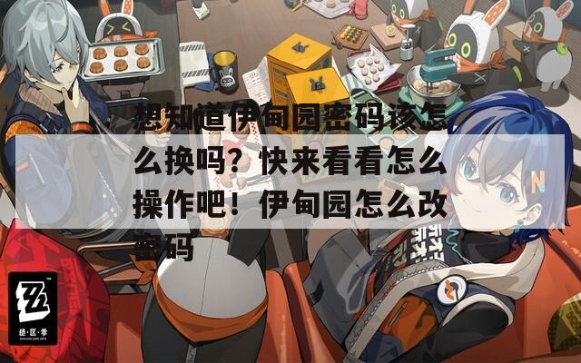 想知道伊甸园密码该怎么换吗？快来看看怎么操作吧！伊甸园怎么改密码