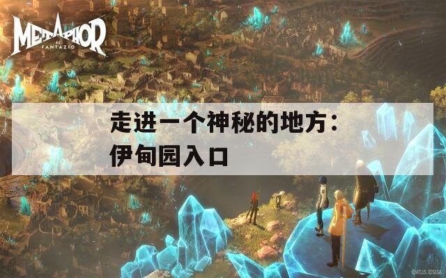 走进一个神秘的地方：伊甸园入口