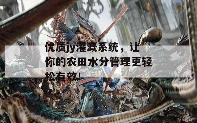 优质jy灌溉系统，让你的农田水分管理更轻松有效！