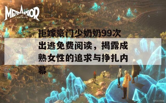 拒嫁豪门少奶奶99次出逃免费阅读，揭露成熟女性的追求与挣扎内幕