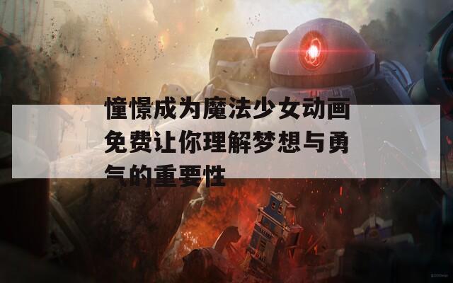 憧憬成为魔法少女动画免费让你理解梦想与勇气的重要性