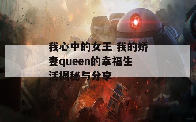 我心中的女王 我的娇妻queen的幸福生活揭秘与分享