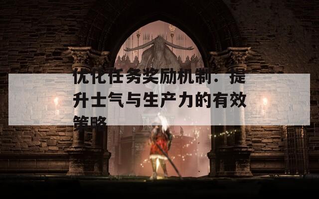 优化任务奖励机制：提升士气与生产力的有效策略