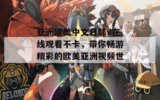 亚洲欧美中文日韩v在线观看不卡，带你畅游精彩的欧美亚洲视频世界！
