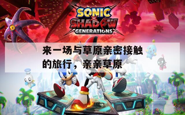 来一场与草原亲密接触的旅行，亲亲草原