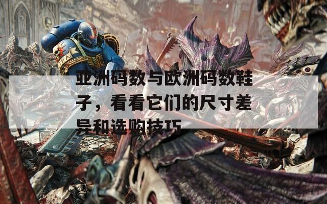亚洲码数与欧洲码数鞋子，看看它们的尺寸差异和选购技巧