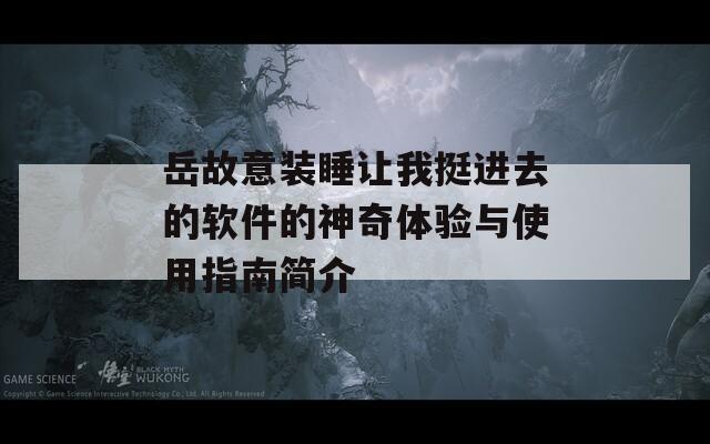 岳故意装睡让我挺进去的软件的神奇体验与使用指南简介
