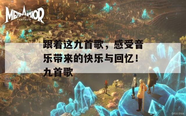 跟着这九首歌，感受音乐带来的快乐与回忆！九首歌