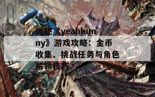 揭秘《yeahbunny》游戏攻略：金币收集、挑战任务与角色解锁技巧