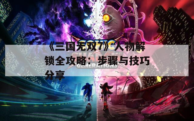 《三国无双7》人物解锁全攻略：步骤与技巧分享