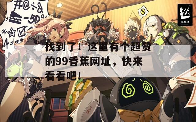 找到了！这里有个超赞的99香蕉网址，快来看看吧！
