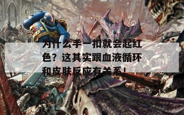 为什么手一扣就会起红色？这其实跟血液循环和皮肤反应有关系！