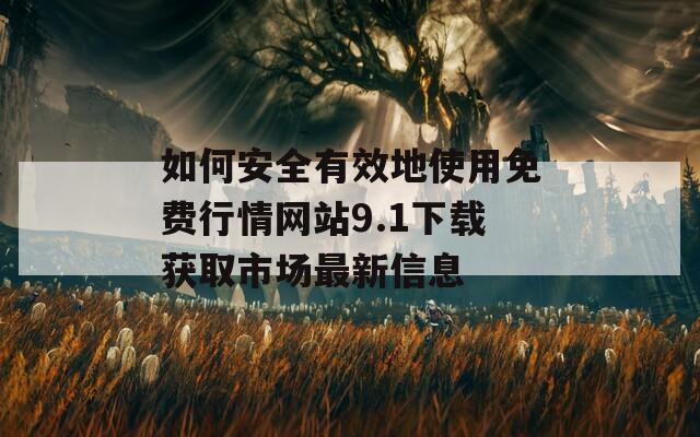 如何安全有效地使用免费行情网站9.1下载获取市场最新信息