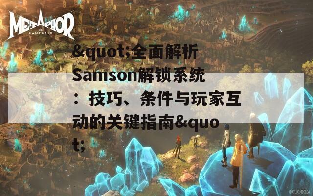 "全面解析Samson解锁系统：技巧、条件与玩家互动的关键指南"
