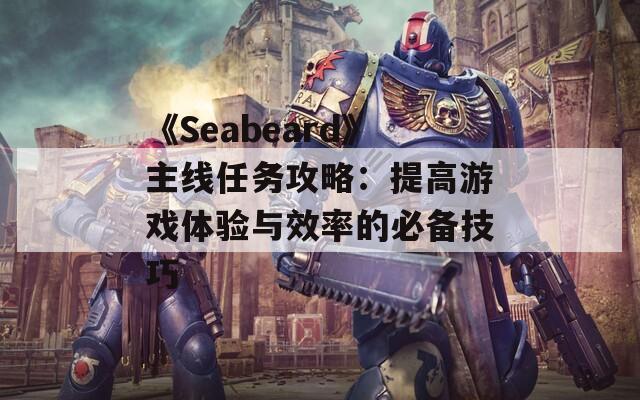 《Seabeard》主线任务攻略：提高游戏体验与效率的必备技巧