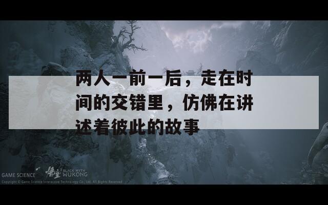两人一前一后，走在时间的交错里，仿佛在讲述着彼此的故事