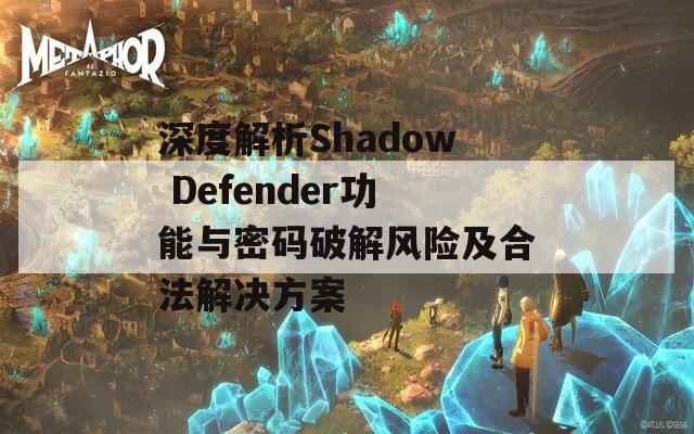 深度解析Shadow Defender功能与密码破解风险及合法解决方案