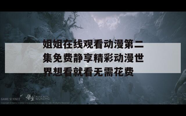 姐姐在线观看动漫第二集免费静享精彩动漫世界想看就看无需花费