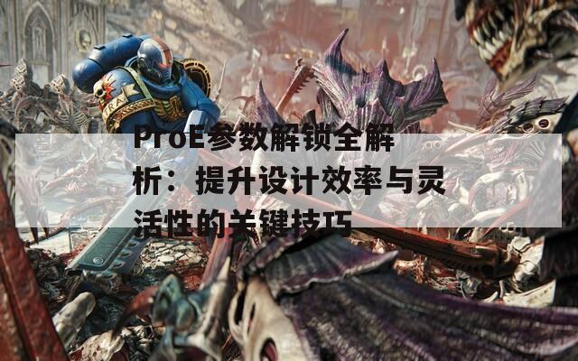 ProE参数解锁全解析：提升设计效率与灵活性的关键技巧
