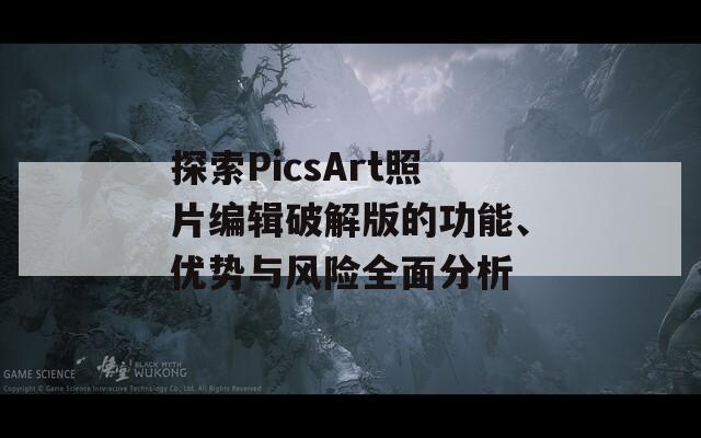 探索PicsArt照片编辑破解版的功能、优势与风险全面分析