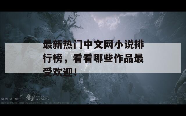 最新热门中文网小说排行榜，看看哪些作品最受欢迎！