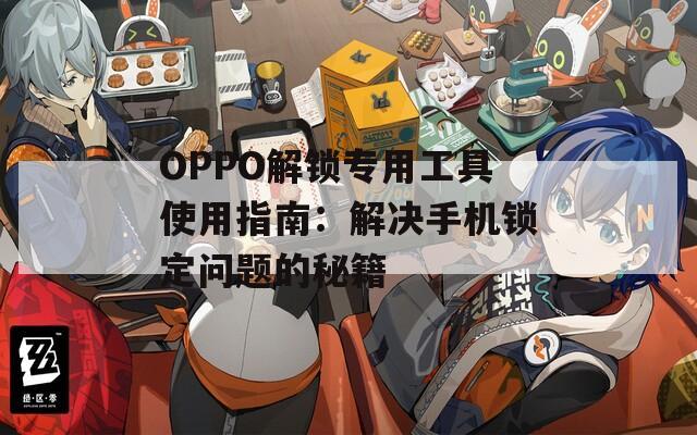 OPPO解锁专用工具使用指南：解决手机锁定问题的秘籍