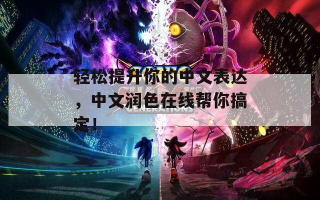 轻松提升你的中文表达，中文润色在线帮你搞定！