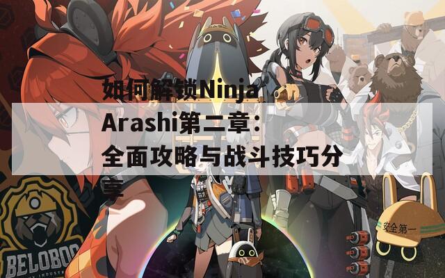 如何解锁Ninja Arashi第二章：全面攻略与战斗技巧分享