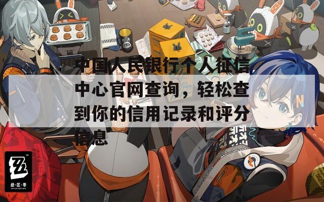 中国人民银行个人征信中心官网查询，轻松查到你的信用记录和评分信息