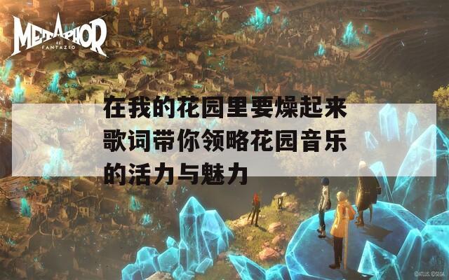 在我的花园里要燥起来歌词带你领略花园音乐的活力与魅力