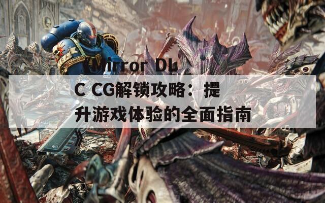 《Mirror DLC CG解锁攻略：提升游戏体验的全面指南》