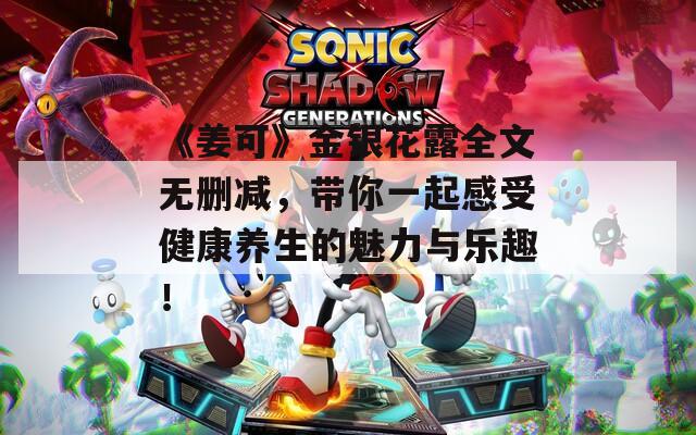 《姜可》金银花露全文无删减，带你一起感受健康养生的魅力与乐趣！