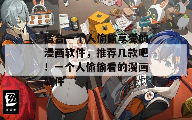 适合一个人偷偷享受的漫画软件，推荐几款吧！一个人偷偷看的漫画软件
