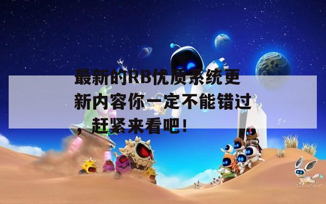 最新的RB优质系统更新内容你一定不能错过，赶紧来看吧！