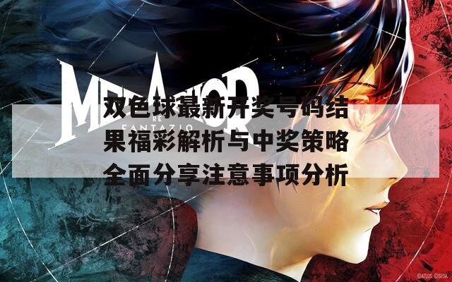 双色球最新开奖号码结果福彩解析与中奖策略全面分享注意事项分析