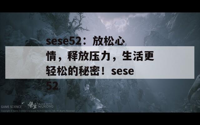 sese52：放松心情，释放压力，生活更轻松的秘密！sese52