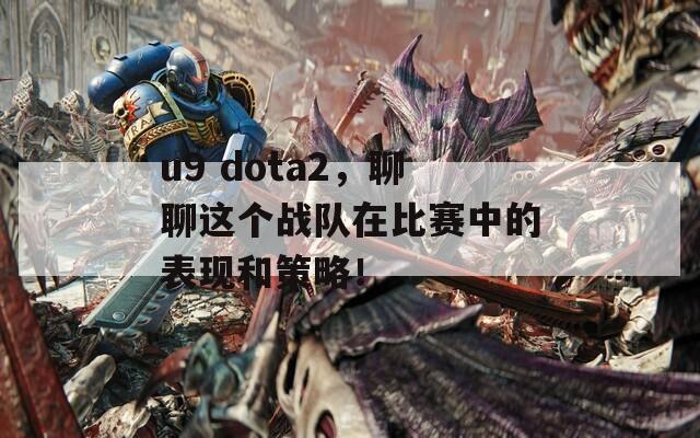 u9 dota2，聊聊这个战队在比赛中的表现和策略！