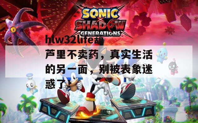 hlw32life葫芦里不卖药，真实生活的另一面，别被表象迷惑了！