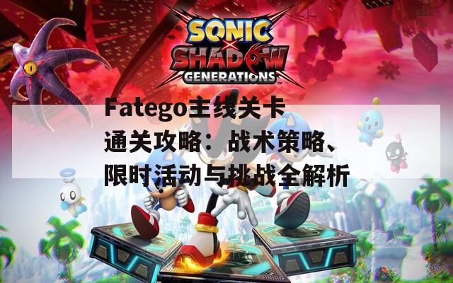 Fatego主线关卡通关攻略：战术策略、限时活动与挑战全解析