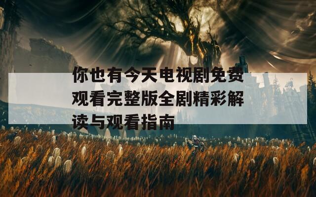 你也有今天电视剧免费观看完整版全剧精彩解读与观看指南