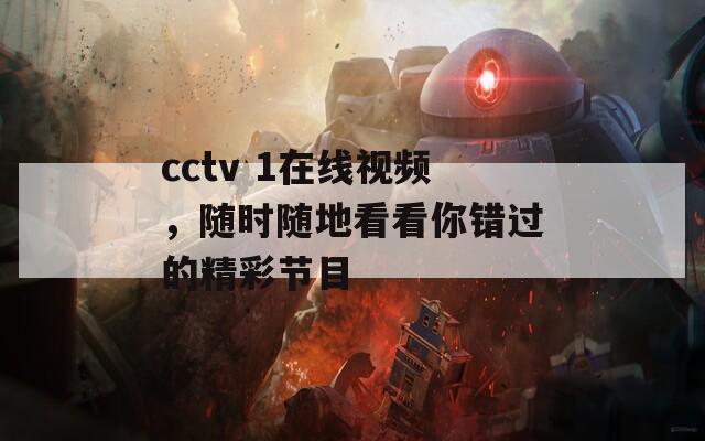 cctv 1在线视频，随时随地看看你错过的精彩节目