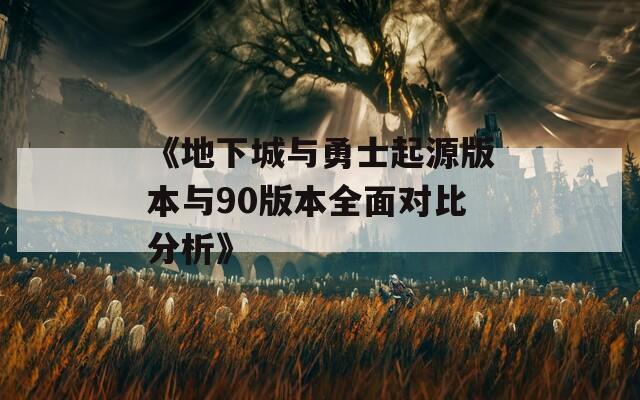 《地下城与勇士起源版本与90版本全面对比分析》