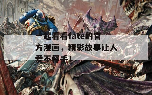 一起看看fate的官方漫画，精彩故事让人爱不释手！