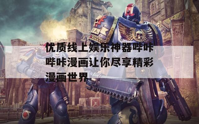 优质线上娱乐神器哔咔哔咔漫画让你尽享精彩漫画世界