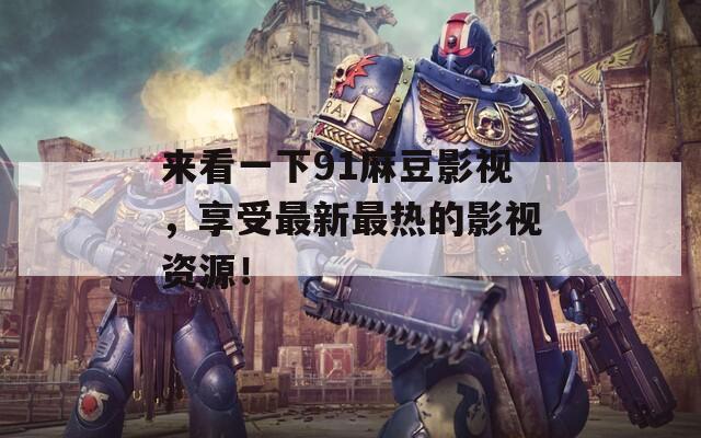 来看一下91麻豆影视，享受最新最热的影视资源！