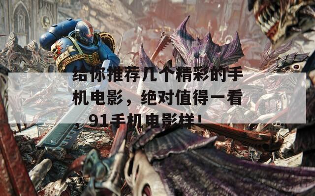 给你推荐几个精彩的手机电影，绝对值得一看，91手机电影样！