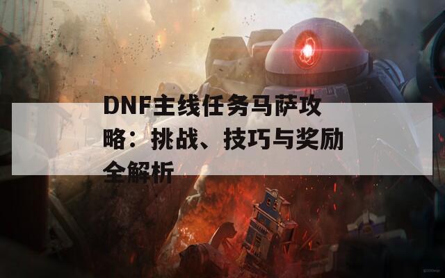 DNF主线任务马萨攻略：挑战、技巧与奖励全解析